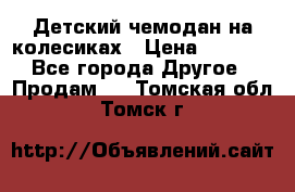 Детский чемодан на колесиках › Цена ­ 2 500 - Все города Другое » Продам   . Томская обл.,Томск г.